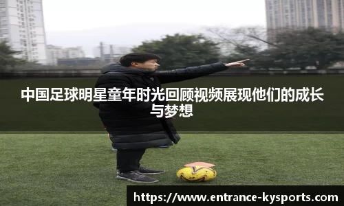 中国足球明星童年时光回顾视频展现他们的成长与梦想